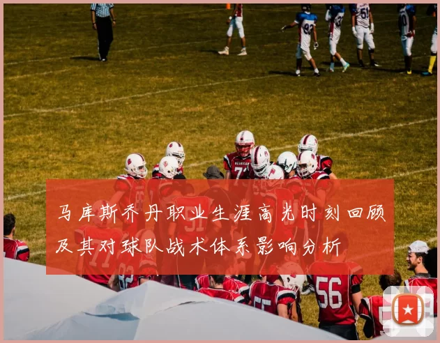 马库斯乔丹职业生涯高光时刻回顾及其对球队战术体系影响分析