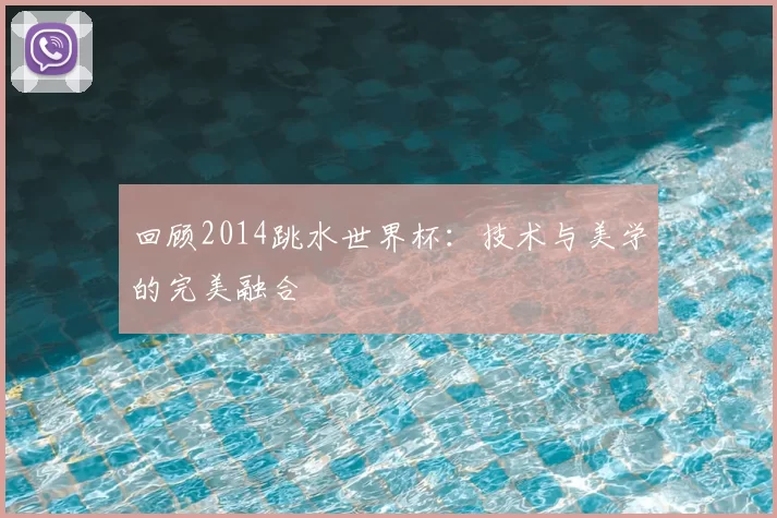 回顾2014跳水世界杯：技术与美学的完美融合