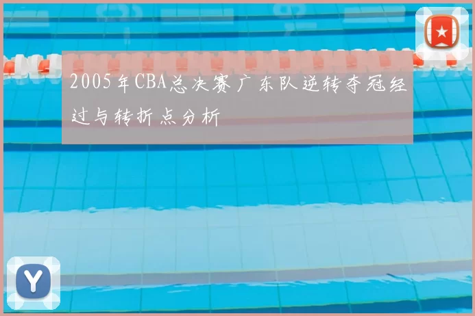 2005年CBA总决赛广东队逆转夺冠经过与转折点分析