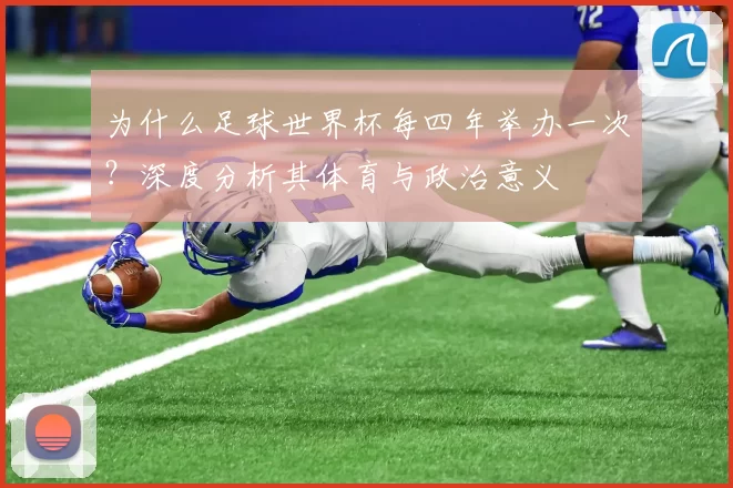 为什么足球世界杯每四年举办一次？深度分析其体育与政治意义