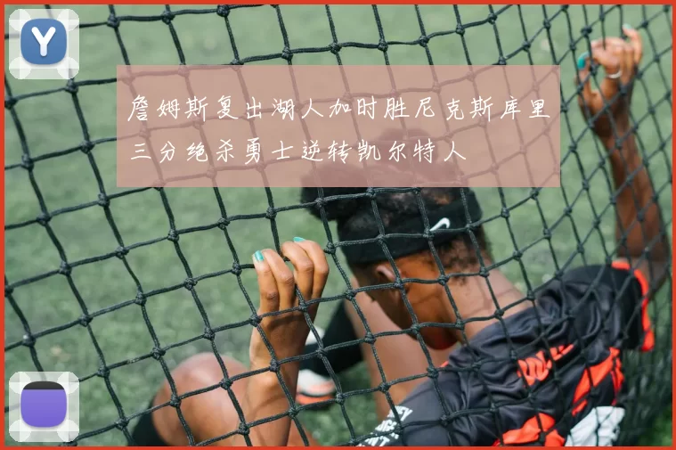 詹姆斯复出湖人加时胜尼克斯库里三分绝杀勇士逆转凯尔特人
