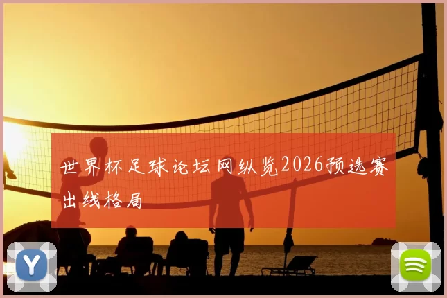 世界杯足球论坛网纵览2026预选赛出线格局