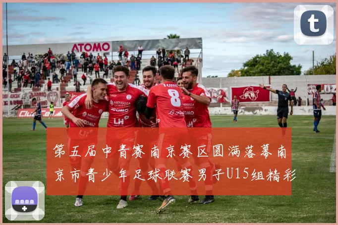第五届中青赛南京赛区圆满落幕南京市青少年足球联赛男子U15组精彩回顾