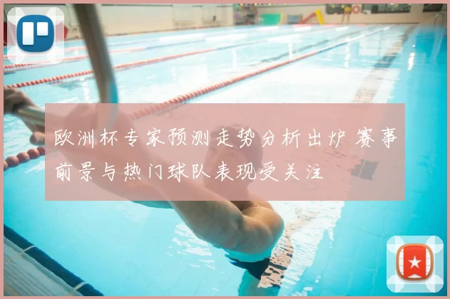 欧洲杯专家预测走势分析出炉 赛事前景与热门球队表现受关注