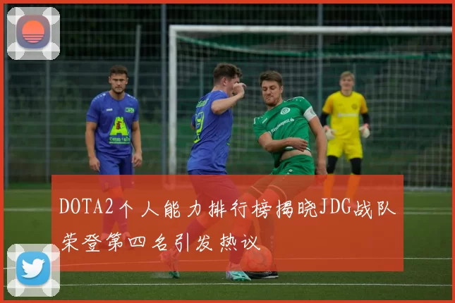 DOTA2个人能力排行榜揭晓JDG战队荣登第四名引发热议