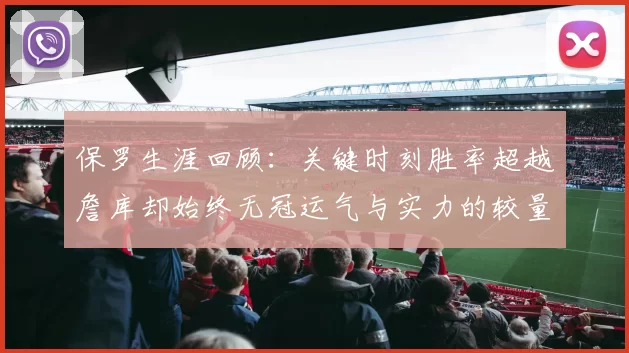保罗生涯回顾:关键时刻胜率超越詹库却始终无冠运气与实力的较量