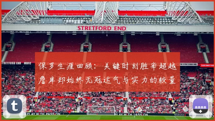 保罗生涯回顾:关键时刻胜率超越詹库却始终无冠运气与实力的较量