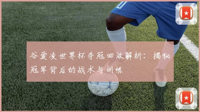 谷爱凌世界杯夺冠回放解析：揭秘冠军背后的战术与训练