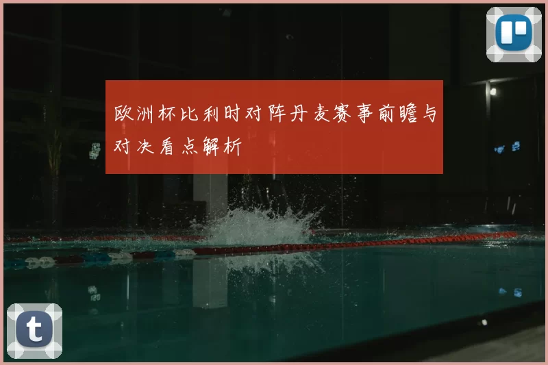 欧洲杯比利时对阵丹麦赛事前瞻与对决看点解析