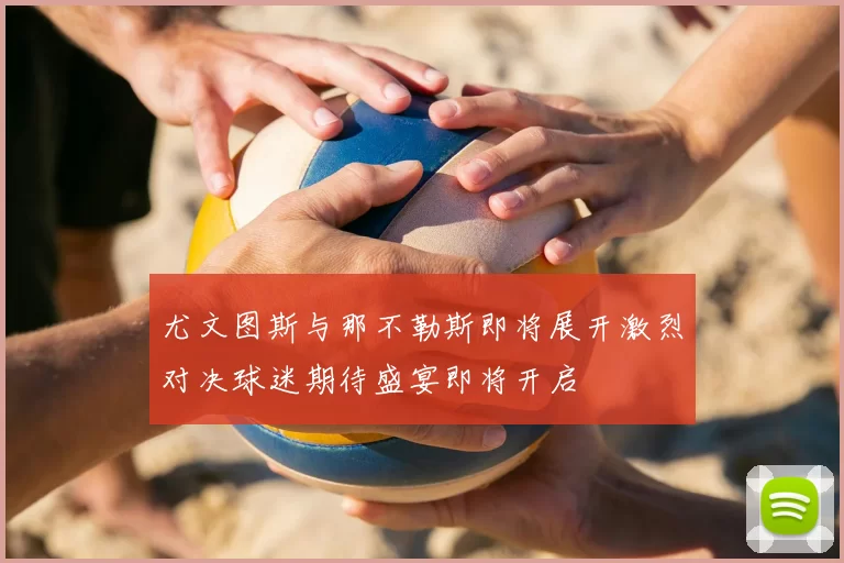 尤文图斯与那不勒斯即将展开激烈对决球迷期待盛宴即将开启