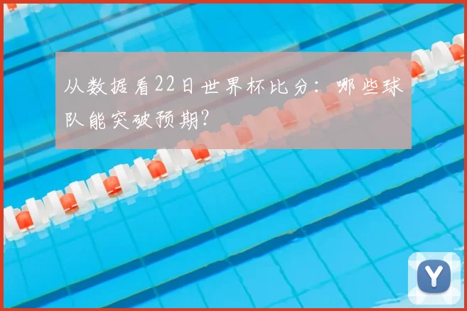 从数据看22日世界杯比分：哪些球队能突破预期？