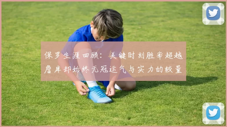 保罗生涯回顾:关键时刻胜率超越詹库却始终无冠运气与实力的较量