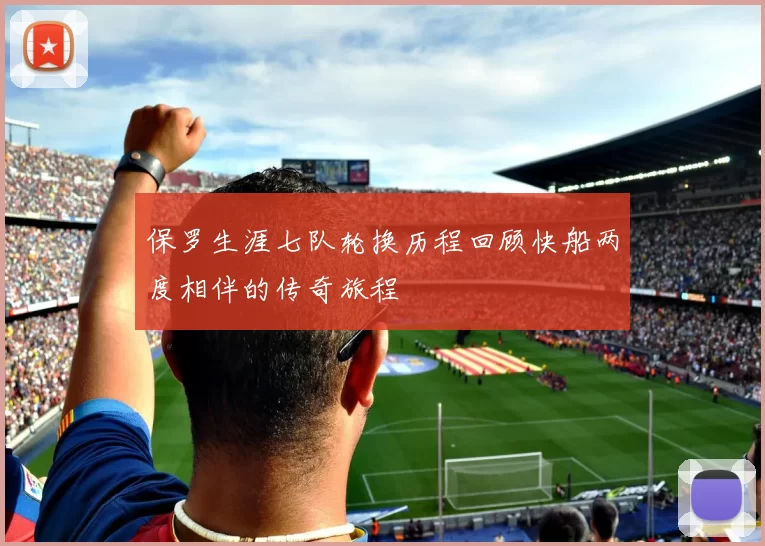 保罗生涯七队轮换历程回顾快船两度相伴的传奇旅程