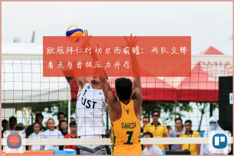 欧冠拜仁对切尔西前瞻：两队交锋看点与晋级压力并存