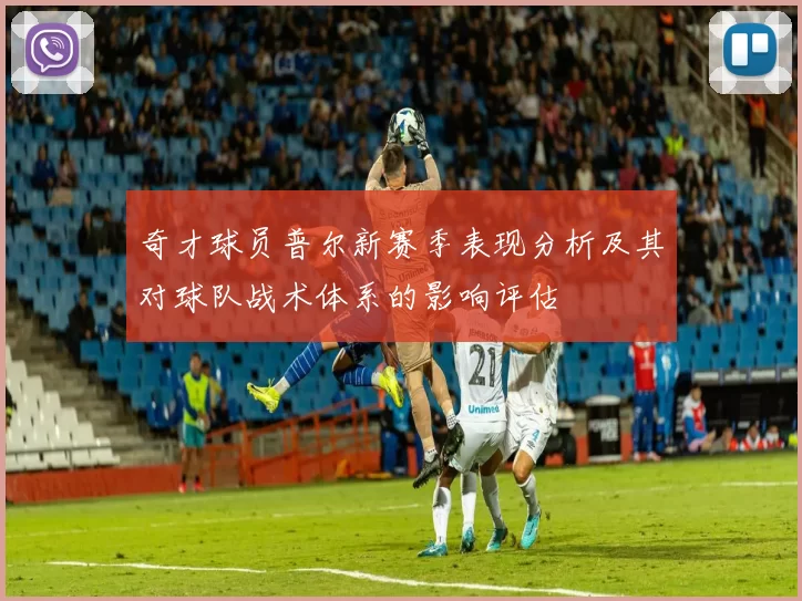 奇才球员普尔新赛季表现分析及其对球队战术体系的影响评估