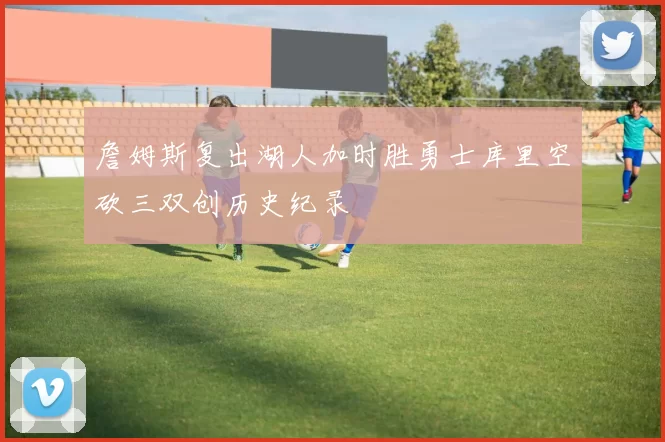 詹姆斯复出湖人加时胜勇士库里空砍三双创历史纪录