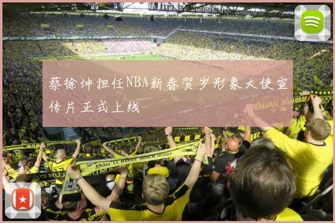 蔡徐坤担任NBA新春贺岁形象大使宣传片正式上线
