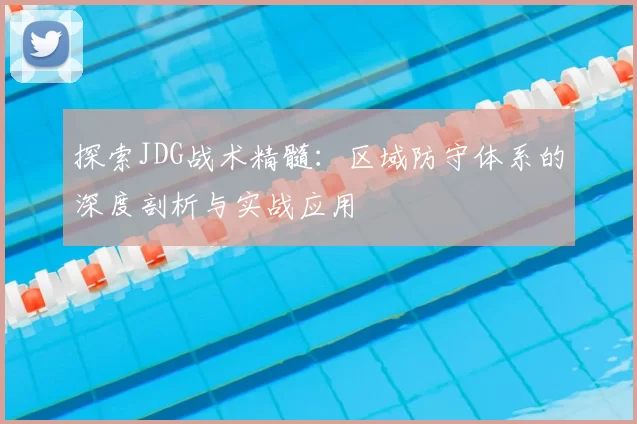 探索JDG战术精髓：区域防守体系的深度剖析与实战应用