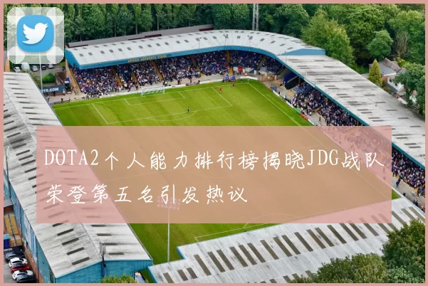 DOTA2个人能力排行榜揭晓JDG战队荣登第五名引发热议