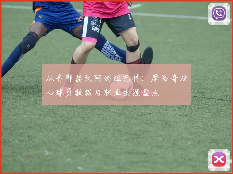 从齐耶赫到阿姆拉巴特：摩洛哥核心球员数据与职业生涯盘点