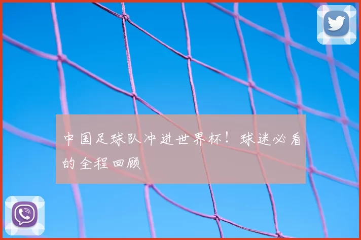 中国足球队冲进世界杯！球迷必看的全程回顾