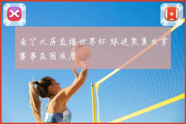 南宁大屏直播世界杯 球迷聚集共赏赛事氛围浓厚