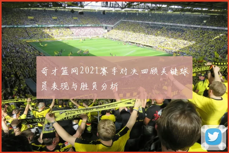 奇才篮网2021赛季对决回顾关键球员表现与胜负分析