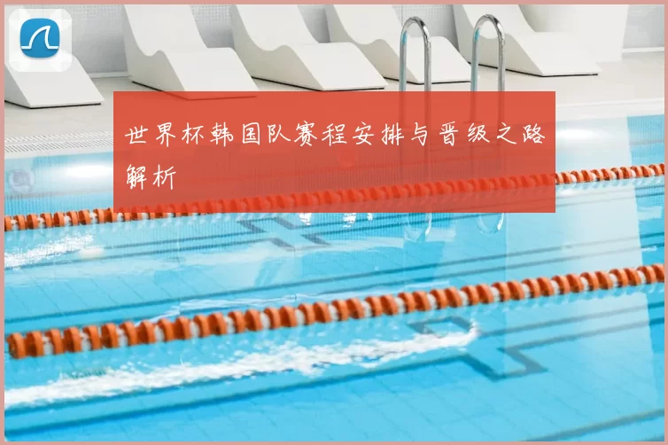 世界杯韩国队赛程安排与晋级之路解析