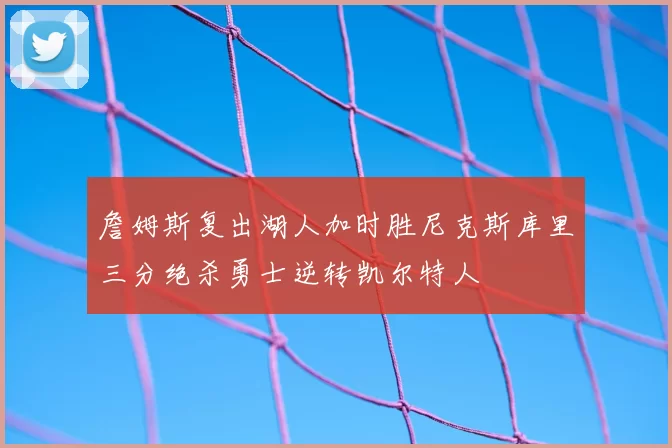 詹姆斯复出湖人加时胜尼克斯库里三分绝杀勇士逆转凯尔特人