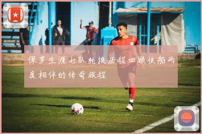 保罗生涯七队轮换历程回顾快船两度相伴的传奇旅程