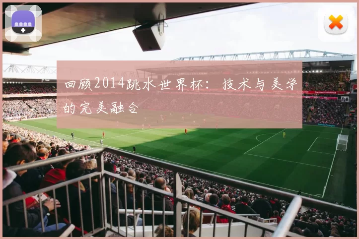 回顾2014跳水世界杯：技术与美学的完美融合