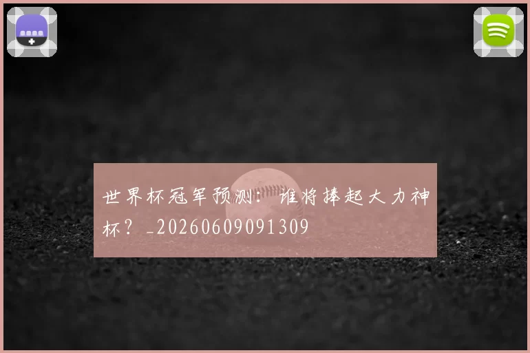 世界杯冠军预测:谁将捧起大力神杯?_20260609091309