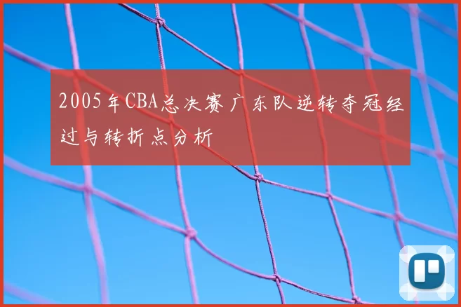 2005年CBA总决赛广东队逆转夺冠经过与转折点分析