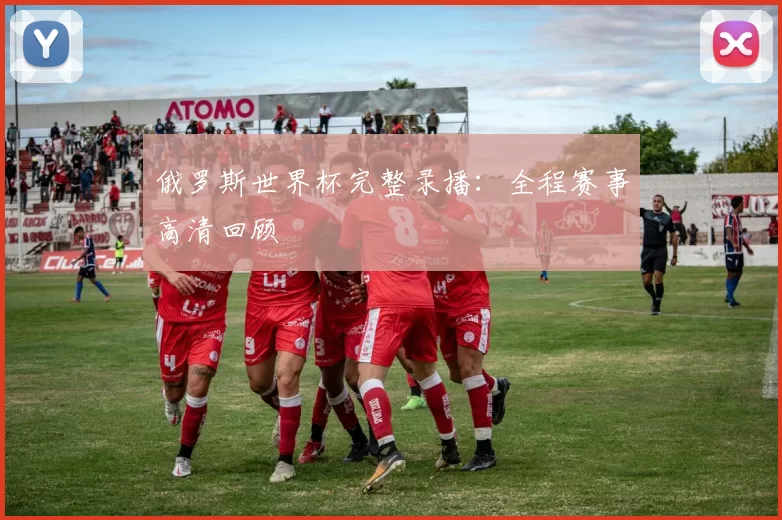 俄罗斯世界杯完整录播：全程赛事高清回顾