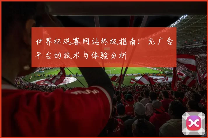 世界杯观赛网站终极指南：无广告平台的技术与体验分析
