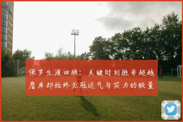保罗生涯回顾:关键时刻胜率超越詹库却始终无冠运气与实力的较量