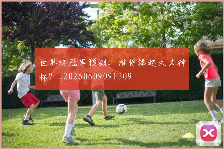 世界杯冠军预测:谁将捧起大力神杯?_20260609091309