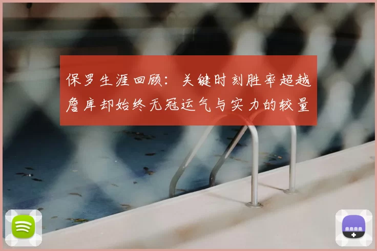 保罗生涯回顾:关键时刻胜率超越詹库却始终无冠运气与实力的较量