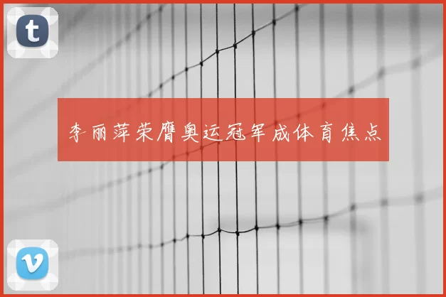 李丽萍荣膺奥运冠军成体育焦点