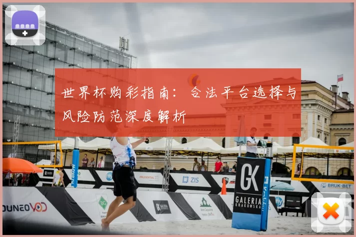 世界杯购彩指南：合法平台选择与风险防范深度解析
