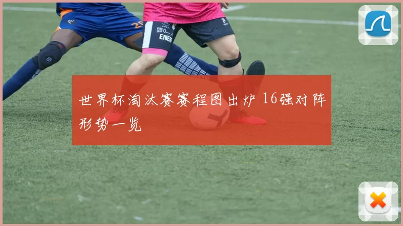 世界杯淘汰赛赛程图出炉 16强对阵形势一览