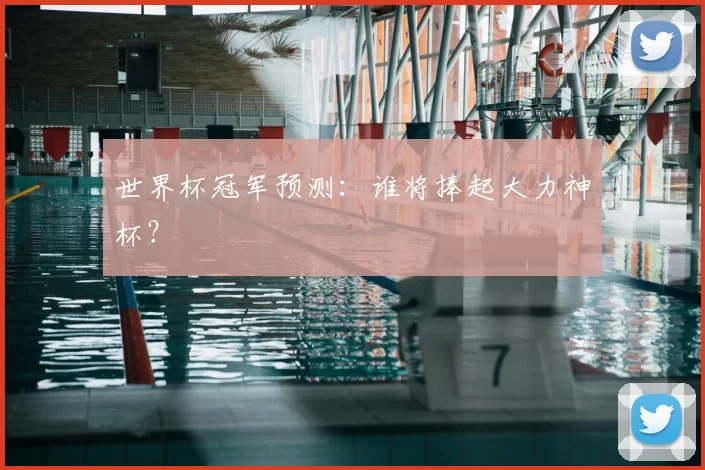 世界杯冠军预测：谁将捧起大力神杯？
