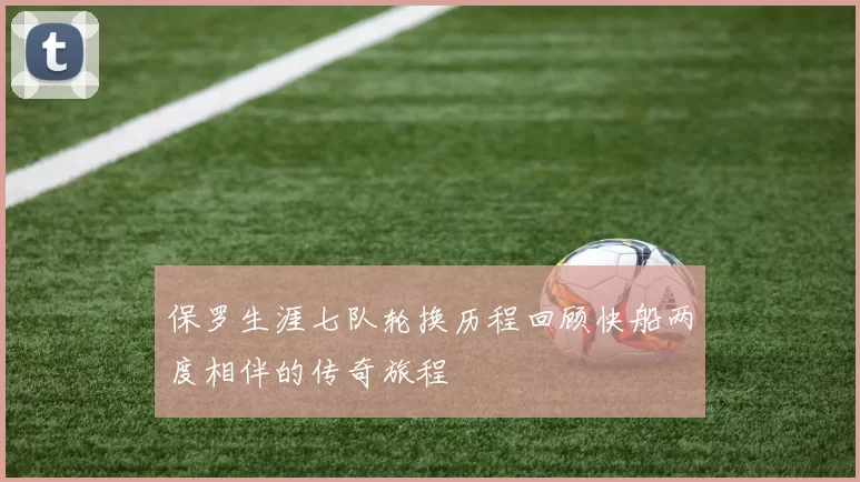 保罗生涯七队轮换历程回顾快船两度相伴的传奇旅程