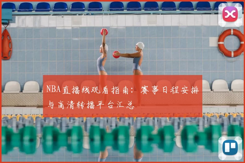 NBA直播线观看指南：赛事日程安排与高清转播平台汇总