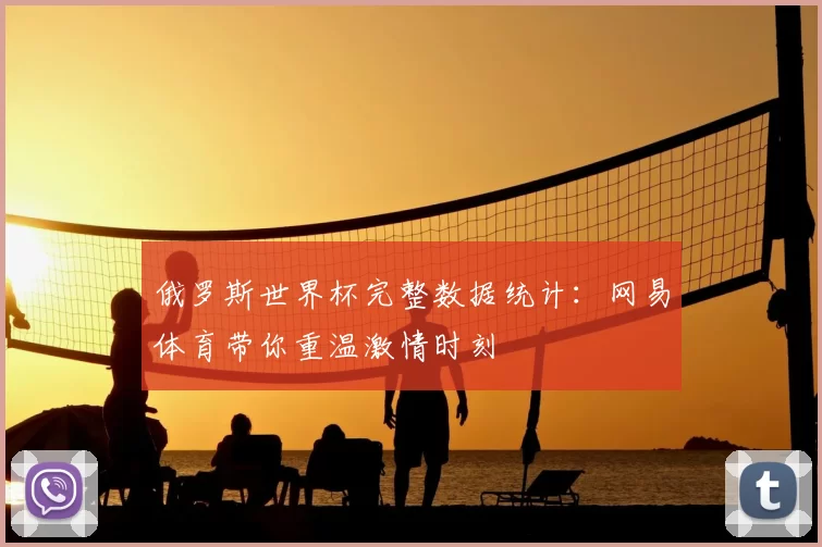 俄罗斯世界杯完整数据统计:网易体育带你重温激情时刻
