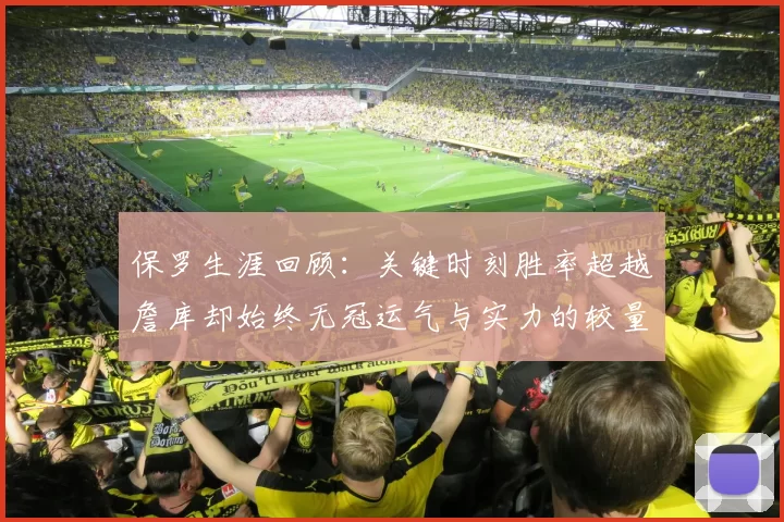 保罗生涯回顾：关键时刻胜率超越詹库却始终无冠运气与实力的较量