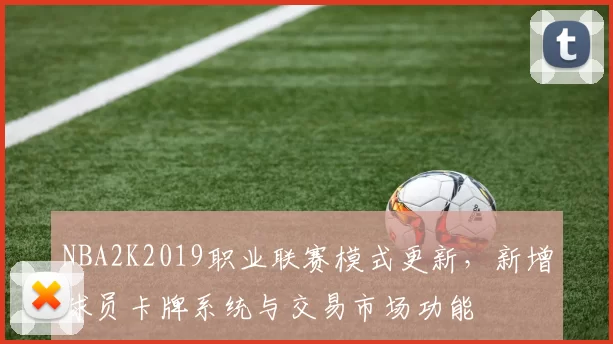NBA2K2019职业联赛模式更新，新增球员卡牌系统与交易市场功能