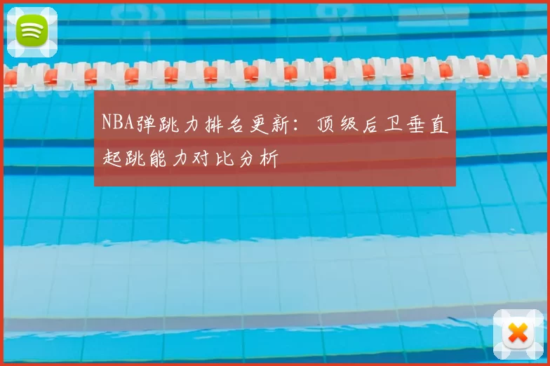 NBA弹跳力排名更新：顶级后卫垂直起跳能力对比分析