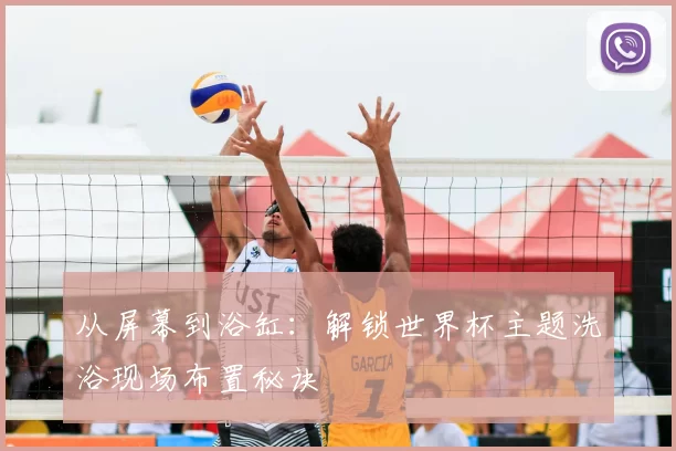 从屏幕到浴缸：解锁世界杯主题洗浴现场布置秘诀