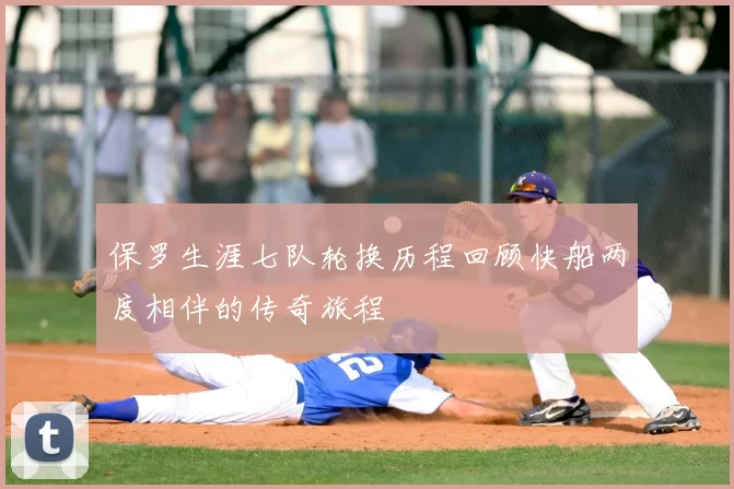 保罗生涯七队轮换历程回顾快船两度相伴的传奇旅程